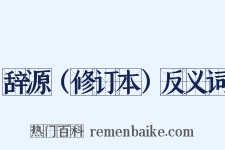 辞源（修订本）反义词是什么意思的图片